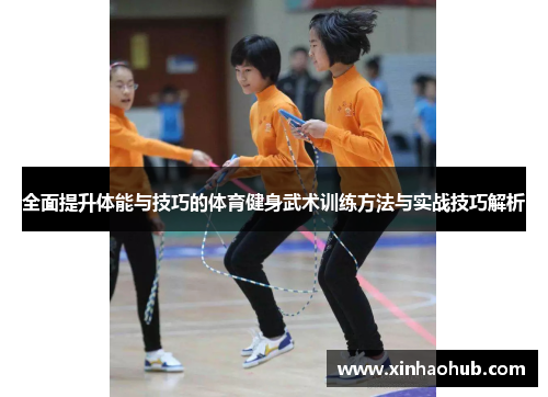 全面提升体能与技巧的体育健身武术训练方法与实战技巧解析