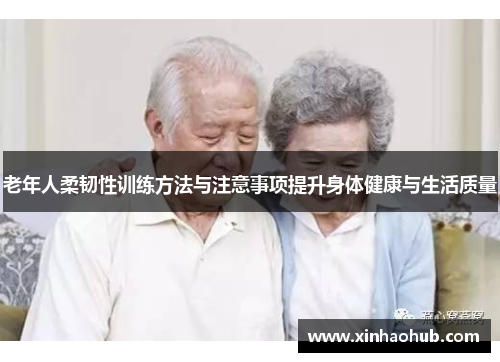 老年人柔韧性训练方法与注意事项提升身体健康与生活质量